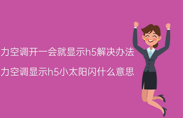 格力空调开一会就显示h5解决办法 格力空调显示h5小太阳闪什么意思？